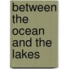 Between The Ocean And The Lakes by Edward Harold Mott