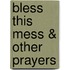 Bless This Mess & Other Prayers
