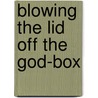 Blowing The Lid Off The God-Box by Anne Robertson