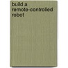 Build a Remote-Controlled Robot by David Shircliff