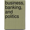 Business, Banking, and Politics door Steven Tolliday