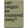 Can Religion Be Explained Away? door Onbekend