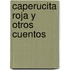 Caperucita Roja y Otros Cuentos