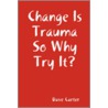 Change Is Trauma So Why Try It? door Dave Carter
