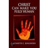 Christ Can Make You Fully Human door Kenneth C. Kinghorn