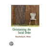 Christianizing The Social Order by Rauschenbusch Walter