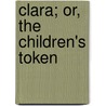 Clara; Or, The Children's Token by Margaret L. Langford