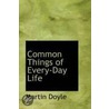 Common Things Of Every-Day Life by Martin Doyle