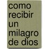 Como Recibir Un Milagro de Dios
