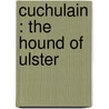 Cuchulain : The Hound Of Ulster by Eleanor Hull
