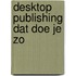 Desktop publishing dat doe je zo