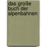Das große Buch der Alpenbahnen by Markus Hehl