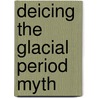 Deicing The Glacial Period Myth by Richard Mazurek