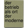 Der Betrieb als Ort der Moderne by Timo Luks