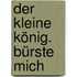 Der kleine König. Bürste mich