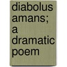 Diabolus Amans; A Dramatic Poem door . Anonymous