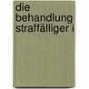 Die Behandlung Straffälliger I by Helmut Kury