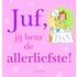 Juf, je bent de allerliefste!