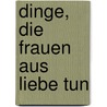 Dinge, die Frauen aus Liebe tun door Melissa Bank