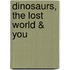 Dinosaurs, The Lost World & You