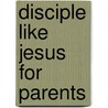 Disciple Like Jesus For Parents door Paul Dean