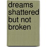 Dreams Shattered But Not Broken by Sophia L. McMorris