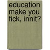 Education Make You Fick, Innit? door Martin Allen
