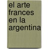 El Arte Frances En La Argentina by Patricia M. Artundo