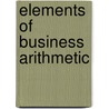 Elements Of Business Arithmetic by William Allen Arnold