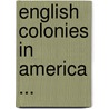 English Colonies In America ... by Unknown
