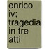 Enrico Iv; Tragedia In Tre Atti