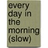 Every Day in the Morning (Slow)