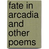 Fate In Arcadia And Other Poems by Edwin J. Ellis