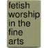 Fetish Worship In The Fine Arts