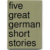 Five Great German Short Stories door Onbekend