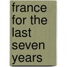 France for the Last Seven Years door William Henry Ireland