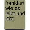 Frankfurt Wie Es Leibt Und Lebt door Johann Wilhelm Sauerwein