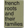 French Roots And Their Families door Eugene Pellissier
