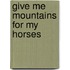 Give Me Mountains for My Horses