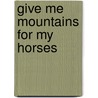 Give Me Mountains for My Horses door Tom Reed