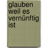 Glauben weil es vernünftig ist