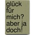 Glück für mich? Aber ja doch!