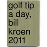 Golf Tip A Day, Bill Kroen 2011 by Bill Kroen