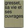 Gresset, Sa Vie Et Ses Ouvrages door Saint-Albin Berville