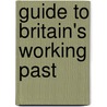 Guide To Britain's Working Past by Anthony Burton