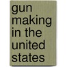 Gun Making In The United States by Rogers Birnie
