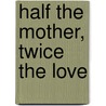 Half the Mother, Twice the Love door Tonya Bolden