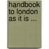 Handbook To London As It Is ...