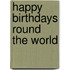 Happy Birthdays Round the World