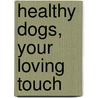 Healthy Dogs, Your Loving Touch door Sherri T. Cappabianca